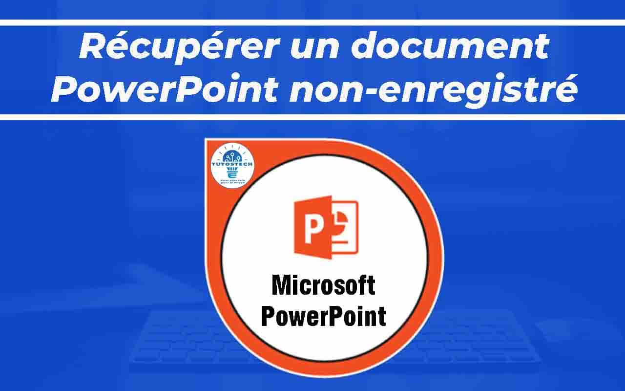 Comment récupérer document PowerPoint non-enregistré